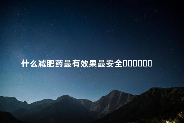 什么减肥药最有效果最安全？